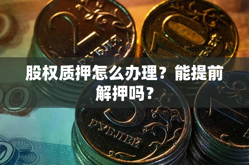 北京股权质押怎么办理？能提前解押吗？