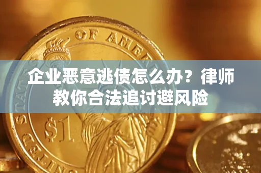 北京企业恶意逃债怎么办？律师教你合法追讨避风险