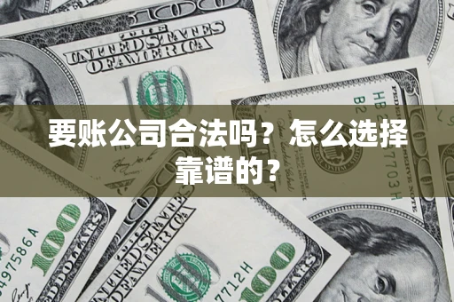 北京要账公司合法吗？怎么选择靠谱的？