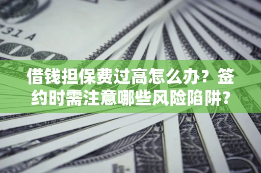 北京借钱担保费过高怎么办？签约时需注意哪些风险陷阱？