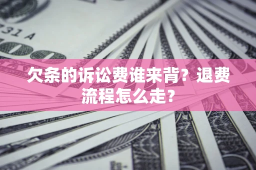 北京欠条的诉讼费谁来背？退费流程怎么走？