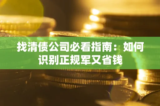 北京找清债公司必看指南：如何识别正规军又省钱