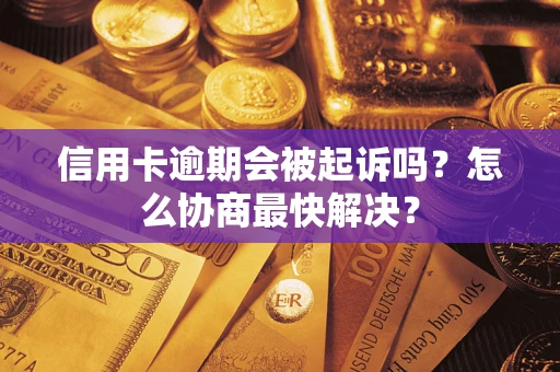 北京信用卡逾期会被起诉吗？怎么协商最快解决？