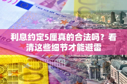 北京利息约定5厘真的合法吗？看清这些细节才能避雷