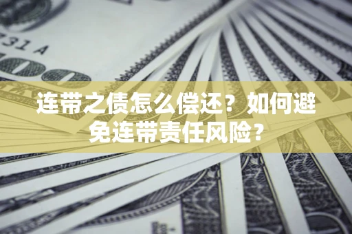 北京连带之债怎么偿还？如何避免连带责任风险？