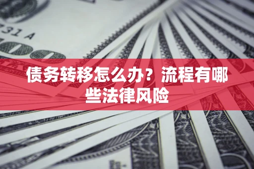 北京债务转移怎么办？流程有哪些法律风险