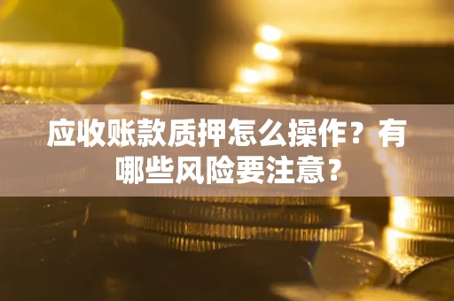 北京应收账款质押怎么操作？有哪些风险要注意？