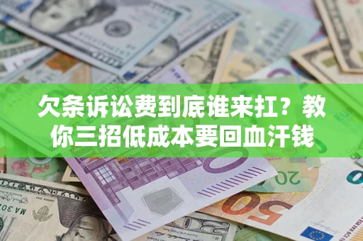 北京欠条诉讼费到底谁来扛？教你三招低成本要回血汗钱